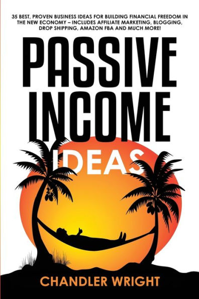 Passive Income: Ideas - 35 Best, Proven Business for Building Financial Freedom the New Economy Includes Affiliate Marketing, Blogging, Dropshipping and Much More!