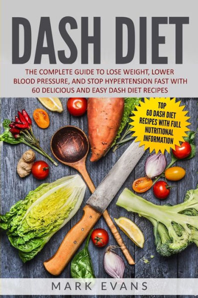 DASH Diet: The Complete Guide to Lose Weight, Lower Blood Pressure, and Stop Hypertension Fast With 60 Delicious Easy Diet Recipes