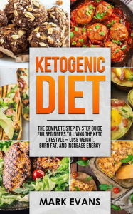 Title: Ketogenic Diet: The Complete Step by Step Guide for Beginner's to Living the Keto Life Style - Lose Weight, Burn Fat, Increase Energy (Ketogenic Diet Series) (Volume 1), Author: Mark Evans