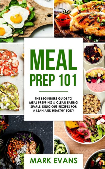 Meal Prep: 101 - The Beginner's Guide to Prepping and Clean Eating Simple, Delicious Recipes for a Lean Healthy Body (Meal Prep Series) (Volume 1)