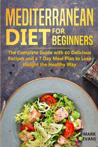 Title: Mediterranean Diet for Beginners: The Complete Guide with 60 Delicious Recipes and a 7-Day Meal Plan to Lose Weight the Healthy Way, Author: Mark Evans