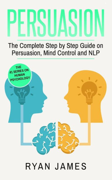 Persuasion: The Complete Step by Guide on Persuasion, Mind Control and NLP (Persuasion Series) (Volume 3)
