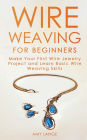 Wire Weaving for Beginners: Make Your First Wire Jewelry Project and Learn Basic Wire Weaving Skills
