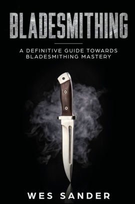 Bladesmithing A Definitive Guide Towards Bladesmithing Masterypaperback - 
