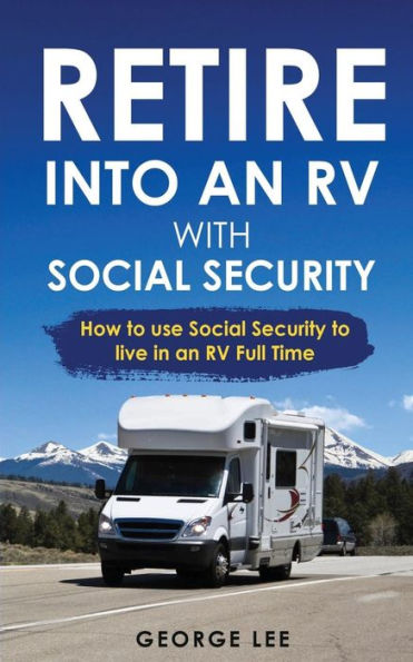 RV Living: Retire Into An RV With Social Security: How To Use Social Security To Live In An RV Full Time