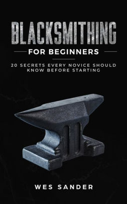 Blacksmithing For Beginners 20 Secrets Every Novice Should Know Before Starting By Wes Sander Paperback Barnes Noble