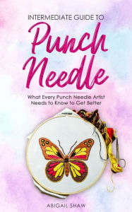 Title: Intermediate Guide to Punch Needle: What Every Punch Needle Artist Needs to Know to Get Better, Author: Ari Yoshinobu