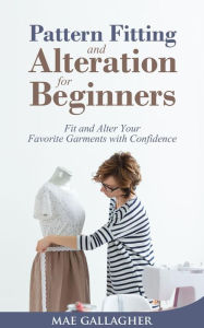 Title: Pattern Fitting and Alteration for Beginners: Fit and Alter Your Favorite Garments With Confidence: Fit and Alter Your Favorite Garments With Confid, Author: Mae Gallagher