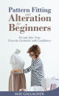 Pattern Fitting and Alteration for Beginners: Fit and Alter Your Favorite Garments With Confidence: Fit and Alter Your Favorite Garments With Confid