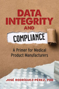 Title: Data Integrity and Compliance: A Primer for Medical Product Manufacturers, Author: José Rodríguez-Pérez