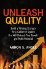 Unleash Quality: Build a Winning Strategy for a Culture of Quality that Will Unleash Your Growth and Profit Potential