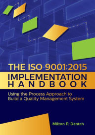 Title: The ISO 9001:2015 Implementation Handbook:: Using the Process Approach to Build a Quality Management System, Author: Milton P. Dentch