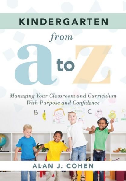 kindergarten From A to Z: Managing Your Classroom and Curriculum With Purpose Confidence (An all-inclusive guide enriching the learning experiences of classrooms)