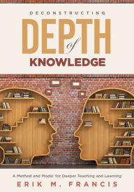 Free books in public domain downloads Deconstructing Depth of Knowledge: A Method and Model for Deeper Teaching and Learning 9781951075156 by Erik M. Francis