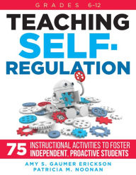 Title: Teaching Self-Regulation: Seventy-Five Instructional Activities to Foster Independent, Proactive Students, Grades 6-12, Author: Amy S. Gaumer Erickson