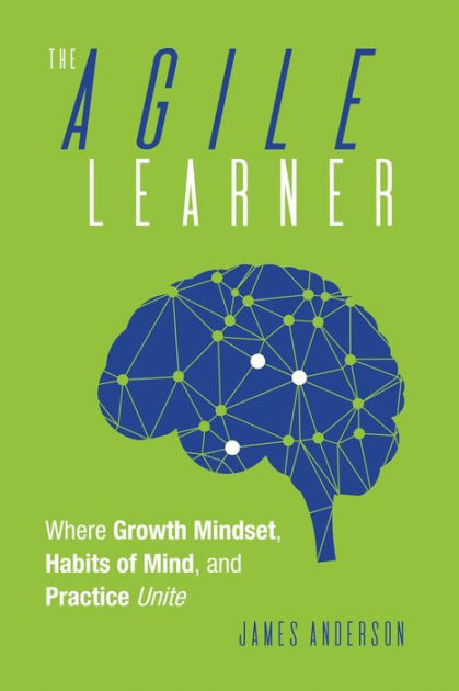 The Agile Learner: Where Growth Mindset, Habits of Mind, and Practice ...