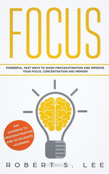 Focus: Powerful, Fast Ways to Avoid Procrastination and Improve Your Focus, Concentration Memory