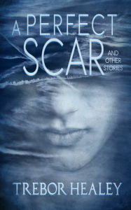 Title: A Perfect Scar and Other Stories, Author: Trebor Healey