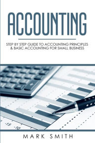 Title: Accounting: Step by Step Guide to Accounting Principles & Basic Accounting for Small business, Author: Mark Smith