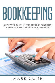 Title: Bookkeeping: Step by Step Guide to Bookkeeping Principles & Basic Bookkeeping for Small Business, Author: Mark Smith
