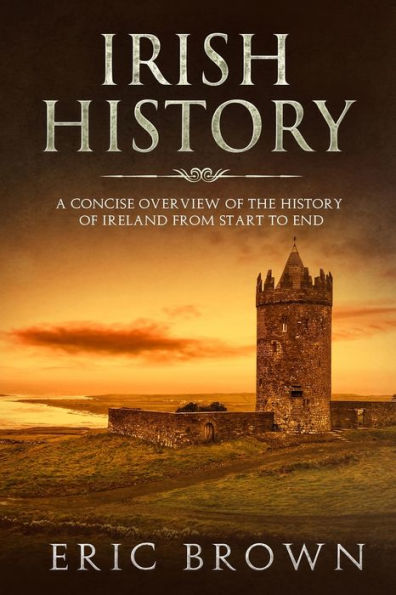 Irish History: A Concise Overview of the History Ireland From Start to End