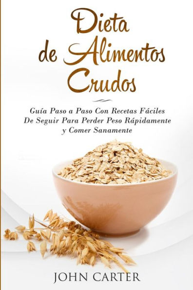 Dieta De Alimentos Crudos: Guï¿½a Paso a Con Recetas Fï¿½ciles Seguir Para Perder Peso Rï¿½pidamente y Comer Sanamente (Raw Food Diet Spanish Version)