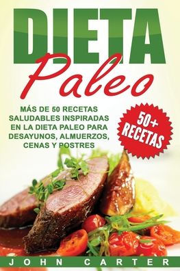 Dieta Paleo: Mï¿½s de 50 Recetas Saludables inspiradas en la Paleo para Desayunos, Almuerzos, Cenas y Postres (Libro Espaï¿½ol/Paleo Diet Book Spanish Version)