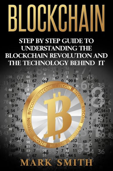 Blockchain: Step By Guide To Understanding The Blockchain Revolution And Technology Behind It