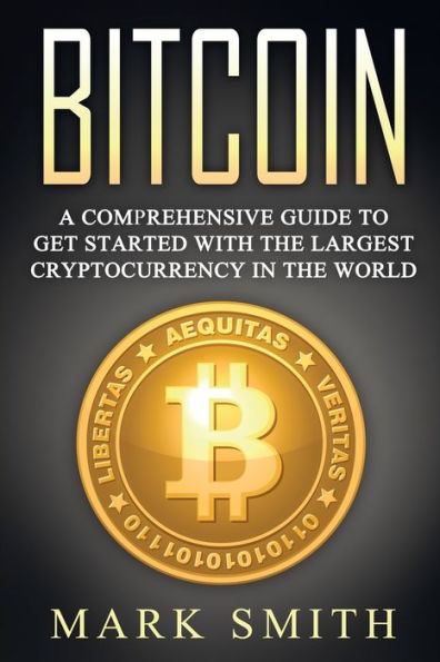Bitcoin: A Comprehensive Guide To Get Started With the Largest Cryptocurrency World
