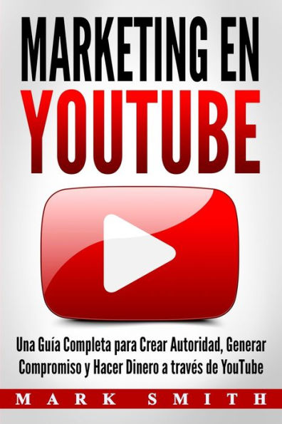 Marketing en YouTube: Una Guï¿½a Completa para Crear Autoridad, Generar Compromiso y Hacer Dinero a travï¿½s de YouTube (Libro en Espaï¿½ol/Youtube Marketing Book Spanish Version)