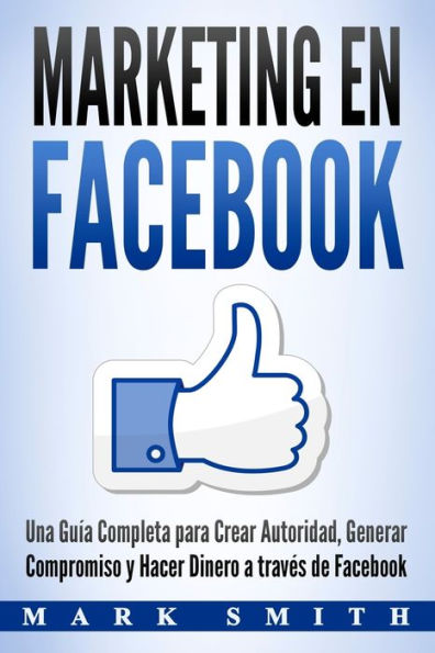 Marketing en Facebook: Una GuÃ¯Â¿Â½a Completa para Crear Autoridad, Generar Compromiso y Hacer Dinero a travÃ¯Â¿Â½s de Facebook (Libro en EspaÃ¯Â¿Â½ol/Facebook Marketing Spanish Book Version)