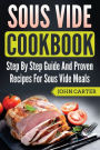 Sous Vide Cookbook: Step By Step Guide And Proven Recipes For Sous Vide Meals