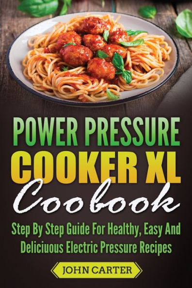 Power Pressure Cooker XL Cookbook: Step By Guide For Healthy, Easy And Delicious Electric Recipes