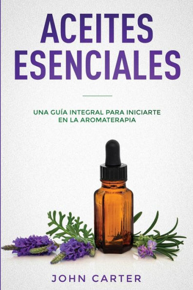 Aceites Esenciales: Una GuÃ¯Â¿Â½a Integral para Iniciarte en la Aromaterapia (Essential Oils Spanish Version)