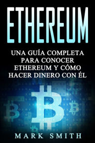 Title: Ethereum: Una Guï¿½a Completa para Conocer Ethereum y Cï¿½mo Hacer Dinero Con ï¿½l (Libro en Espaï¿½ol/Ethereum Book Spanish Version), Author: Mark Smith