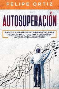 Title: Autosuperación: Pasos y Estrategias Comprobadas para Mejorar Tu Autoestima y Lograr un Autocontrol Constante (Self Improvement Spanish Version), Author: Felipe Ortiz