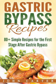 Title: Gastric Bypass Recipes: 80+ Simple Recipes for the First Stage After Gastric Bypass Surgery, Author: John Carter