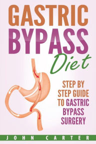 Title: Gastric Bypass Diet: Step By Step Guide to Gastric Bypass Surgery, Author: John Carter