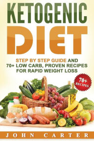 Title: Ketogenic Diet: Step By Step Guide And 70+ Low Carb, Proven Recipes For Rapid Weight Loss, Author: John Carter