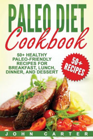 Title: Paleo Diet Cookbook: 50+ Healthy Paleo-Friendly Recipes for Breakfast, Lunch, Dinner, and Dessert, Author: John Carter