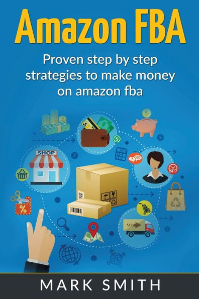 Amazon FBA: Beginners Guide - Proven Step By Strategies to Make Money On
