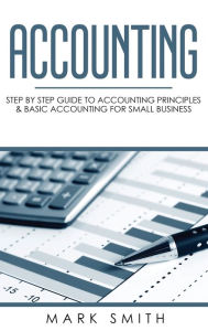 Title: Accounting: Step by Step Guide to Accounting Principles & Basic Accounting for Small Business, Author: Mark Smith