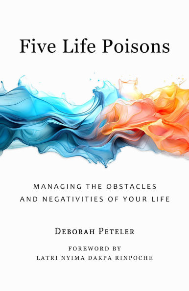 Five Life Poisons: Managing the Obstacles and Negativities of Your Life
