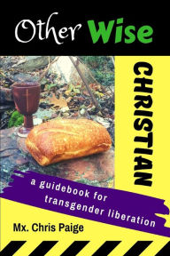 Title: OtherWise Christian: A Guidebook for Transgender Liberation, Author: Chris R Paige