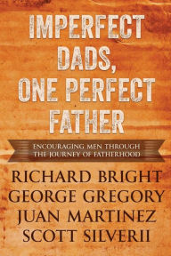 Title: Imperfect Dads, One Perfect Father: Encouraging Men Through the Journey of Fatherhood., Author: Scott Silverii