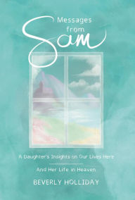 Title: Messages from Sam: A Daughter's Insights on Our Lives Here - And Her Life in Heaven, Author: Beverly Holliday