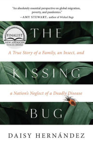 Title: The Kissing Bug: A True Story of a Family, an Insect, and a Nation's Neglect of a Deadly Disease, Author: Daisy Hernández