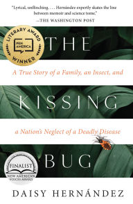 Title: The Kissing Bug: A True Story of a Family, an Insect, and a Nation's Neglect of a Deadly Disease, Author: Daisy Hernández