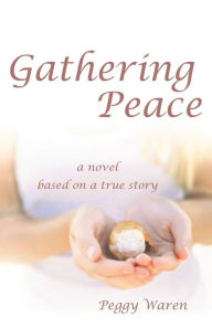 Title: Gathering Peace: A Novel Based on a True Story, Author: Peggy Warren