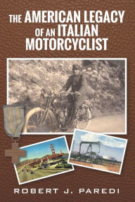 Title: The American Legacy of an Italian Motorcyclist, Author: Robert J. Paredi